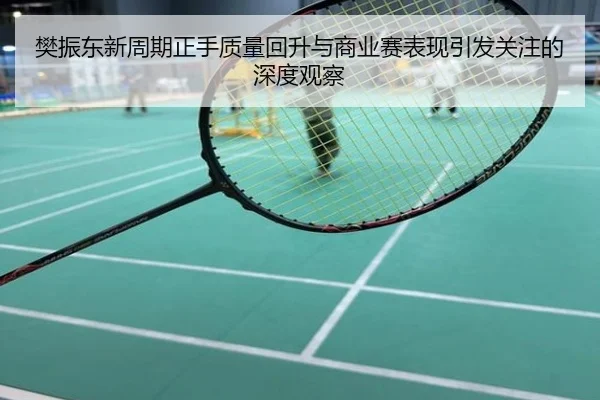 樊振东新周期正手质量回升与商业赛表现引发关注的深度观察